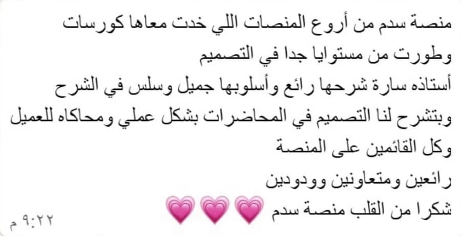 منصة سدم من أروع المنصات اللي خذت معاها كورسات وطورت من مستواي جداً في التصميم، أستاذة سارة شرحها رائع وأسلوبها جميل وسلس، وتشرح التصميم بشكل عملي ومحاكاة للعميل